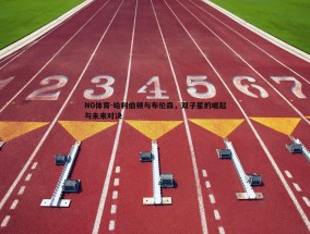 NG体育-哈利伯顿与布伦森，双子星的崛起与未来对决