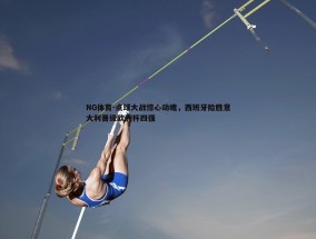 NG体育-点球大战惊心动魄，西班牙险胜意大利晋级欧洲杯四强