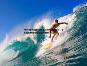 NG体育-韩国队禁区左路防线再遭撕裂，李东炅关键撩射偏出痛失良机