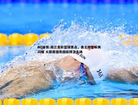 NG体育-周三竞彩篮球焦点，勇士双星盼再闪耀 火箭需强势回应捍卫主场