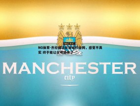 NG体育-杰伦威谈巨额续约合同，感觉不真实 终于能让父母退休了