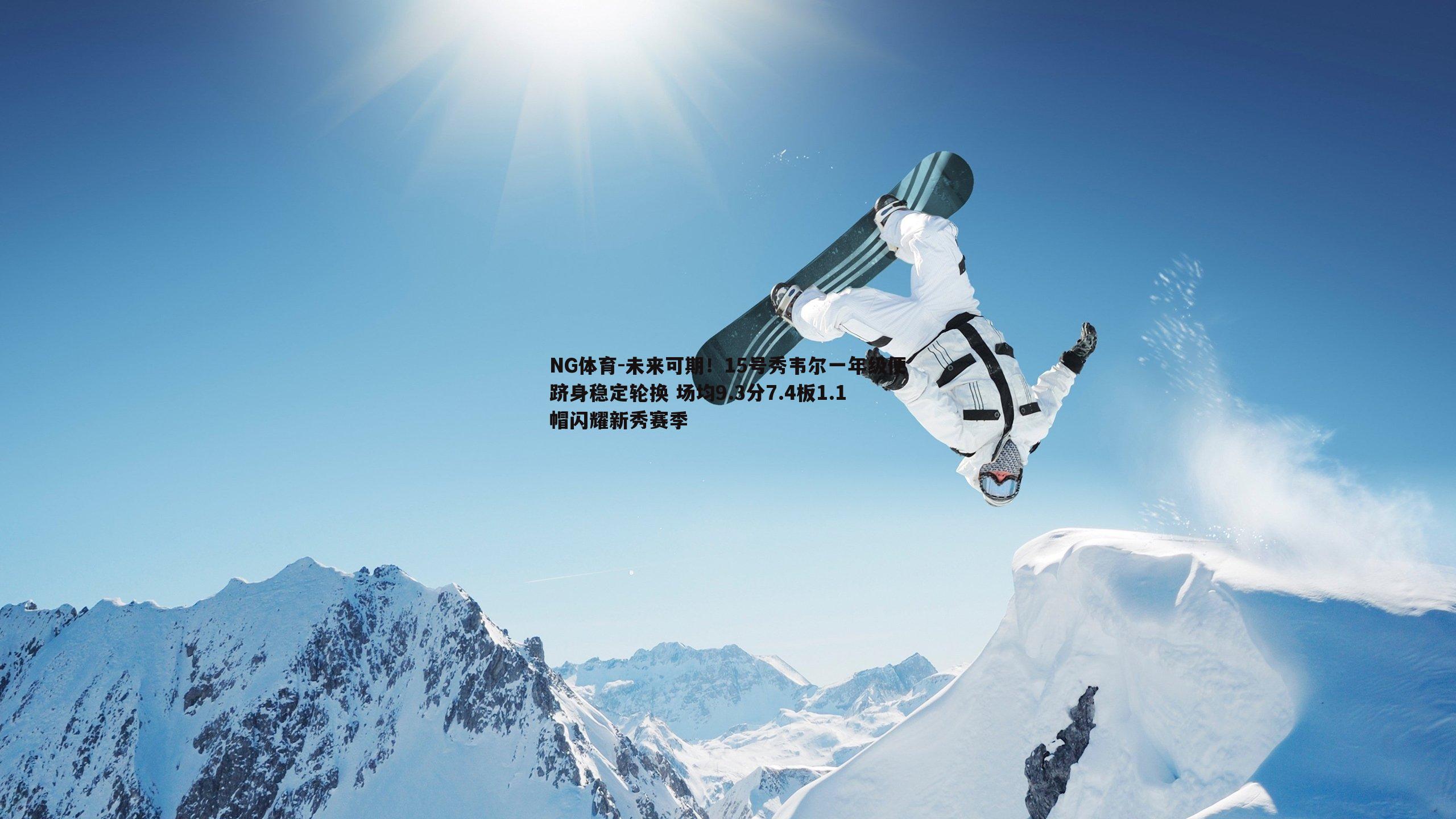 未来可期！15号秀韦尔一年级便跻身稳定轮换 场均9.3分7.4板1.1帽闪耀新秀赛季